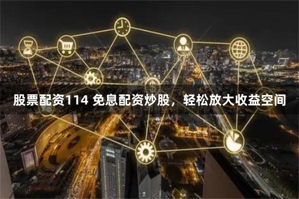 股票配资114 免息配资炒股，轻松放大收益空间