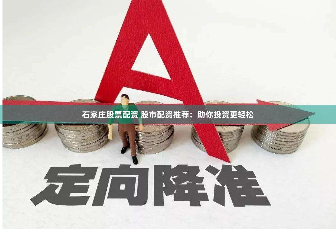 石家庄股票配资 股市配资推荐：助你投资更轻松