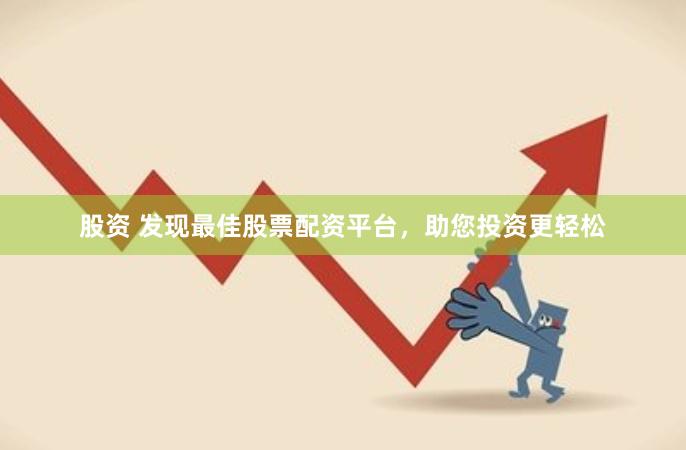 股资 发现最佳股票配资平台，助您投资更轻松