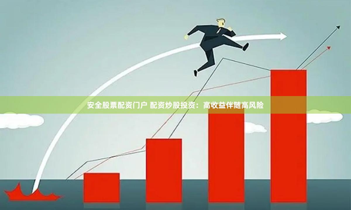 安全股票配资门户 配资炒股投资：高收益伴随高风险