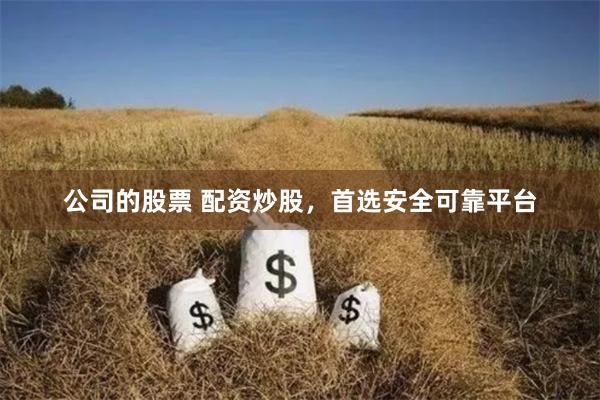 公司的股票 配资炒股，首选安全可靠平台