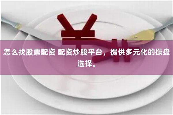 怎么找股票配资 配资炒股平台，提供多元化的操盘选择。
