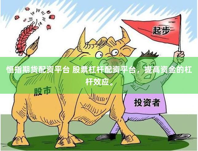 恒指期货配资平台 股票杠杆配资平台，提高资金的杠杆效应。