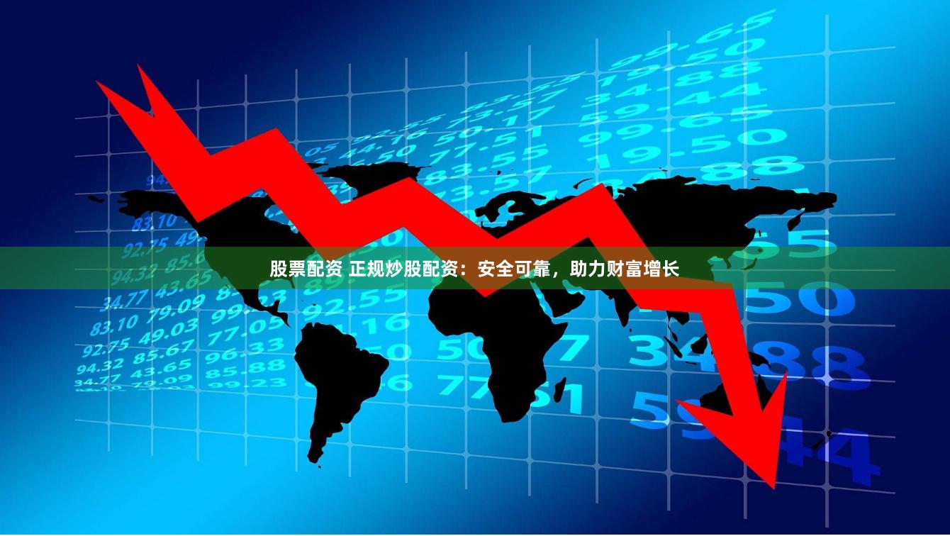 股票配资 正规炒股配资：安全可靠，助力财富增长