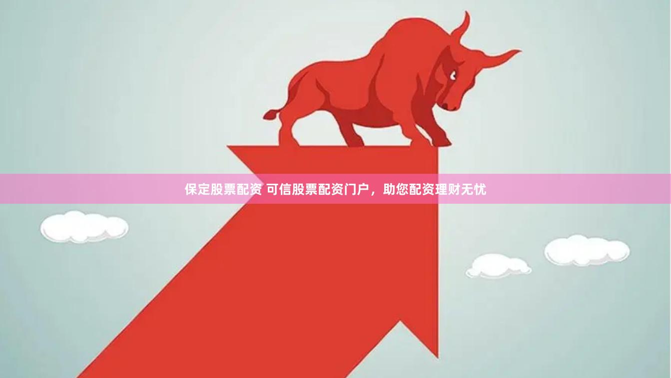 保定股票配资 可信股票配资门户，助您配资理财无忧
