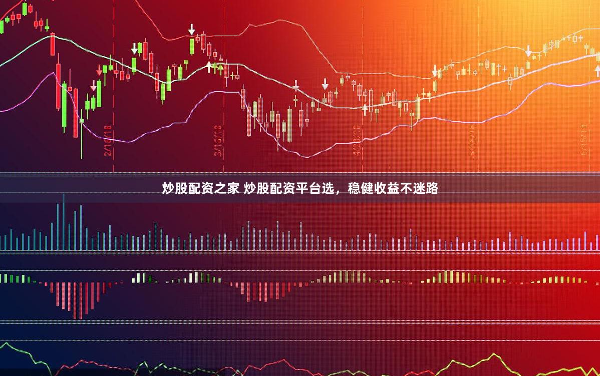 炒股配资之家 炒股配资平台选，稳健收益不迷路