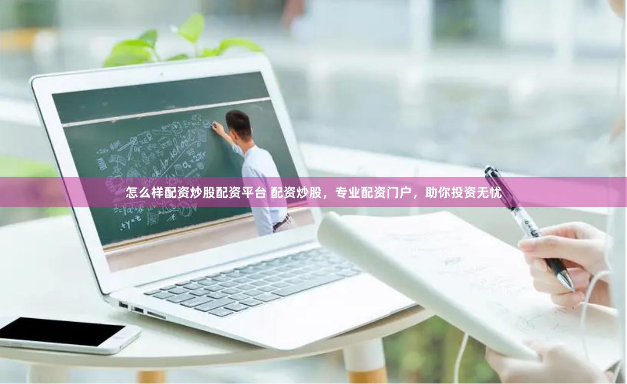 怎么样配资炒股配资平台 配资炒股，专业配资门户，助你投资无忧
