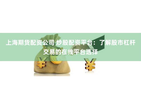 上海期货配资公司 炒股配资平台：了解股市杠杆交易的在线平台选择