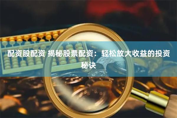 配资股配资 揭秘股票配资：轻松放大收益的投资秘诀