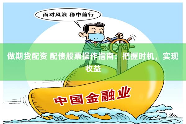 做期货配资 配债股票操作指南：把握时机，实现收益