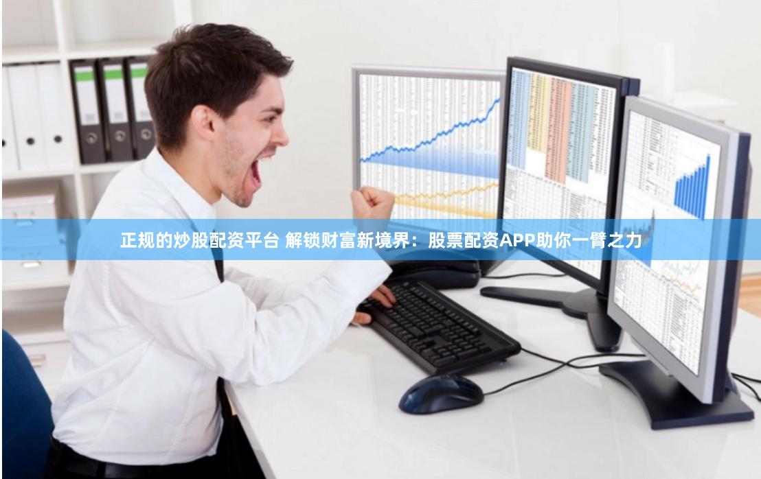 正规的炒股配资平台 解锁财富新境界：股票配资APP助你一臂之力