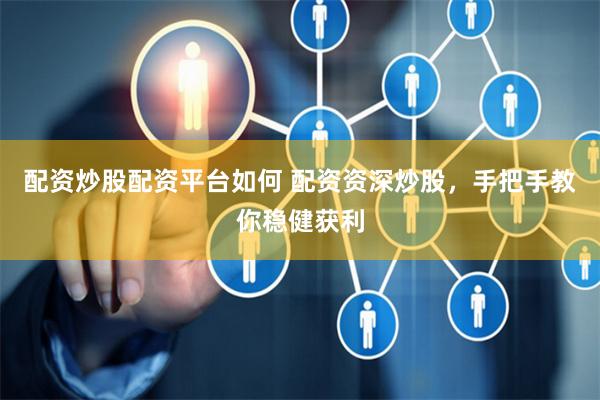 配资炒股配资平台如何 配资资深炒股，手把手教你稳健获利