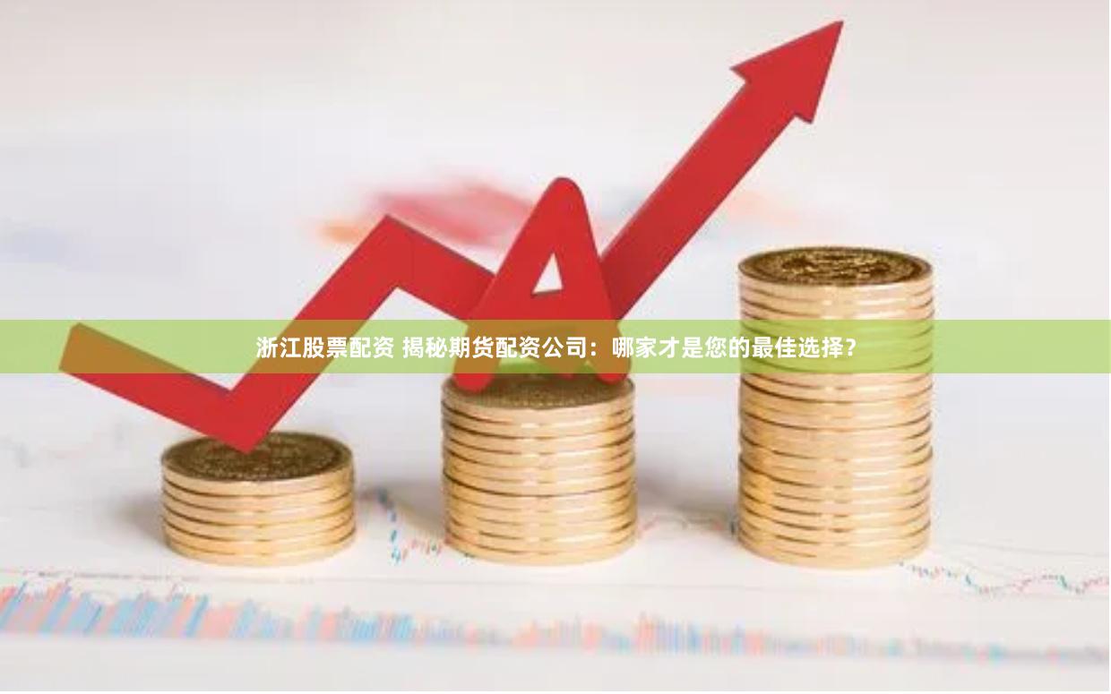 浙江股票配资 揭秘期货配资公司：哪家才是您的最佳选择？