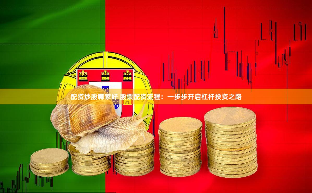 配资炒股哪家好 股票配资流程：一步步开启杠杆投资之路