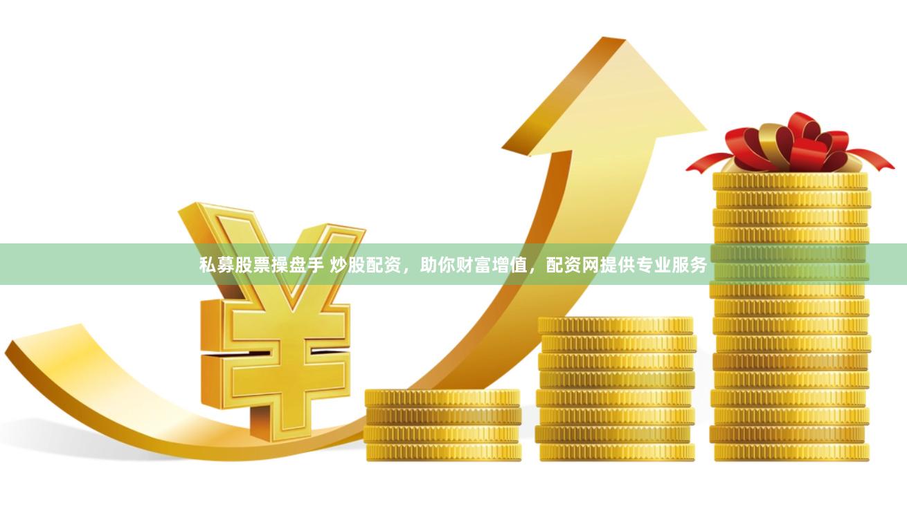 私募股票操盘手 炒股配资，助你财富增值，配资网提供专业服务