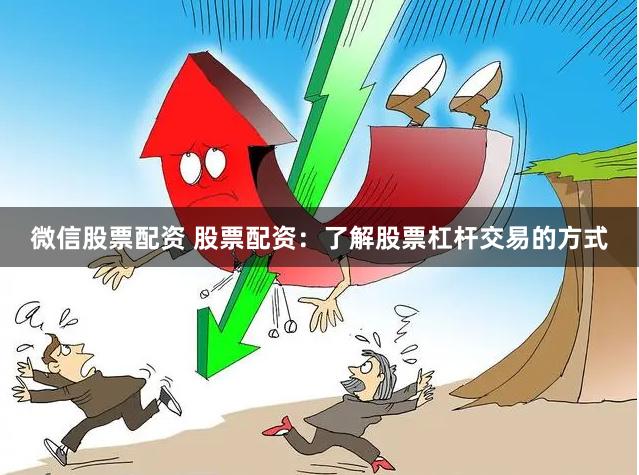 微信股票配资 股票配资：了解股票杠杆交易的方式
