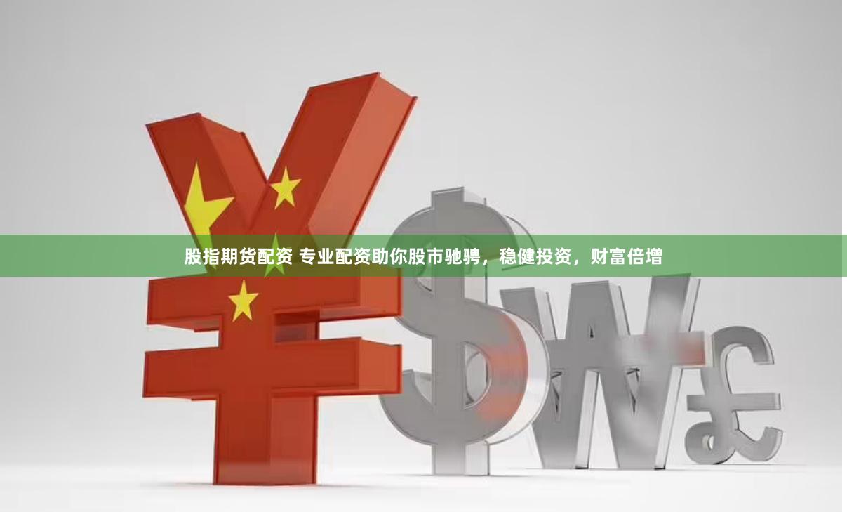 股指期货配资 专业配资助你股市驰骋，稳健投资，财富倍增