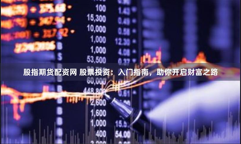 股指期货配资网 股票投资：入门指南，助你开启财富之路