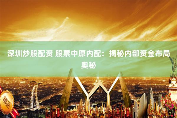 深圳炒股配资 股票中原内配：揭秘内部资金布局奥秘