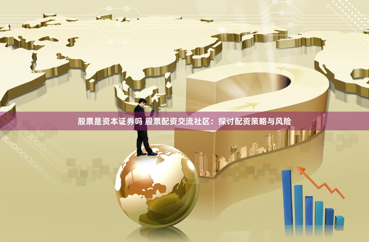 股票是资本证券吗 股票配资交流社区：探讨配资策略与风险