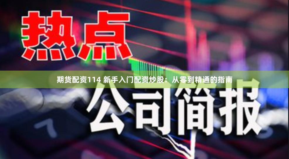 期货配资114 新手入门配资炒股：从零到精通的指南