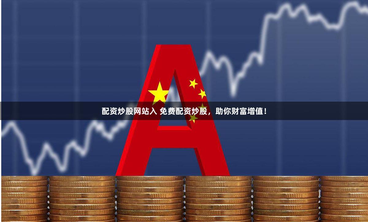 配资炒股网站入 免费配资炒股，助你财富增值！