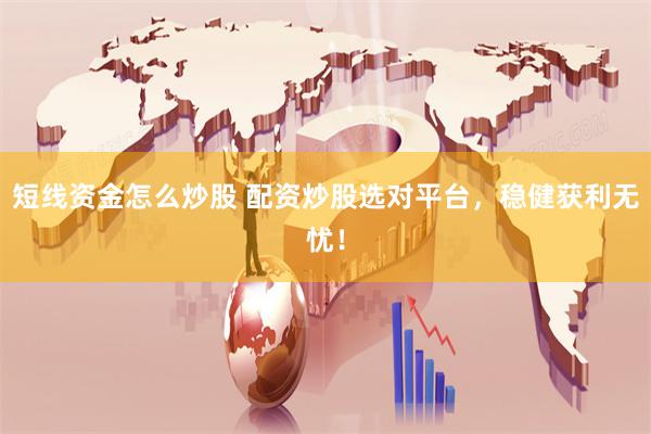 短线资金怎么炒股 配资炒股选对平台，稳健获利无忧！