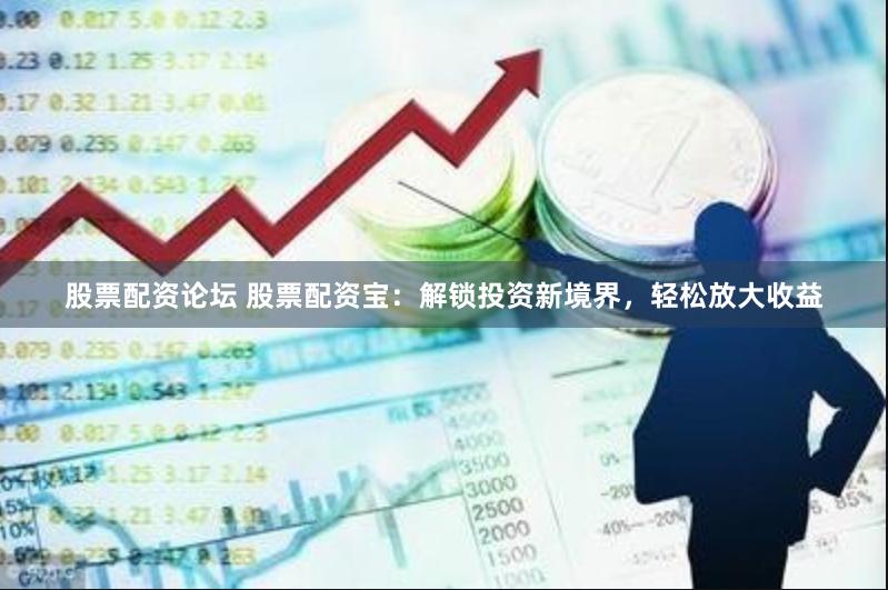 股票配资论坛 股票配资宝：解锁投资新境界，轻松放大收益