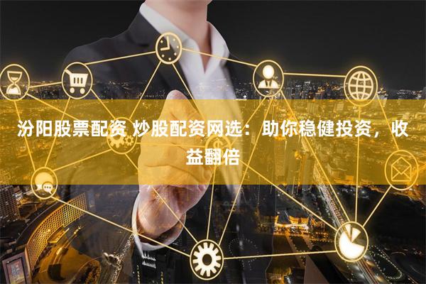 汾阳股票配资 炒股配资网选：助你稳健投资，收益翻倍