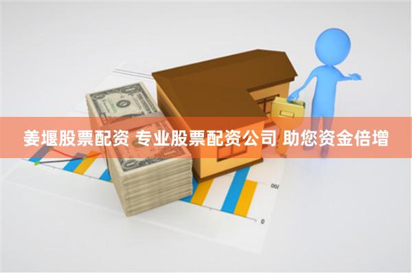 姜堰股票配资 专业股票配资公司 助您资金倍增
