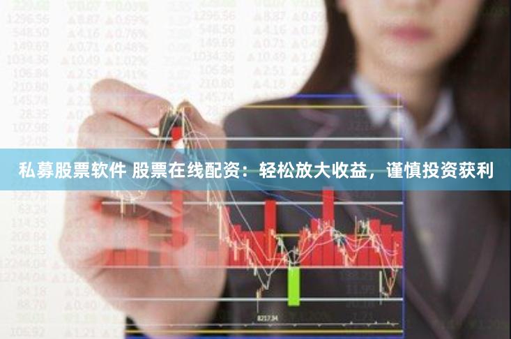 私募股票软件 股票在线配资：轻松放大收益，谨慎投资获利