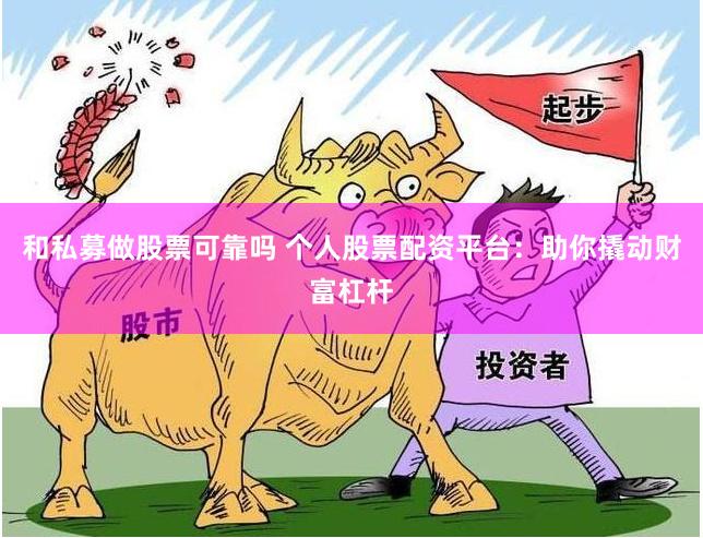 和私募做股票可靠吗 个人股票配资平台：助你撬动财富杠杆
