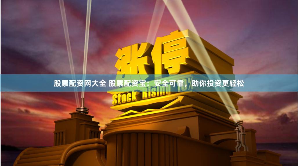 股票配资网大全 股票配资宝：安全可靠，助你投资更轻松