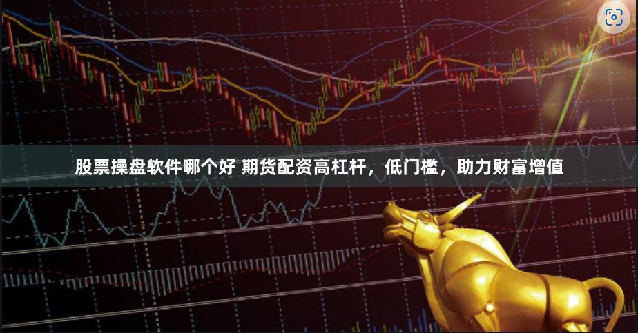 股票操盘软件哪个好 期货配资高杠杆，低门槛，助力财富增值
